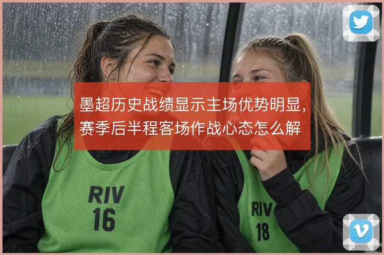 墨超历史战绩显示主场优势明显,赛季后半程客场作战心态怎么解