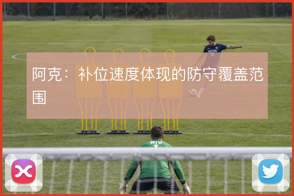 阿克：补位速度体现的防守覆盖范围