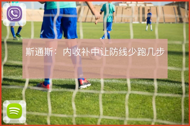 斯通斯：内收补中让防线少跑几步