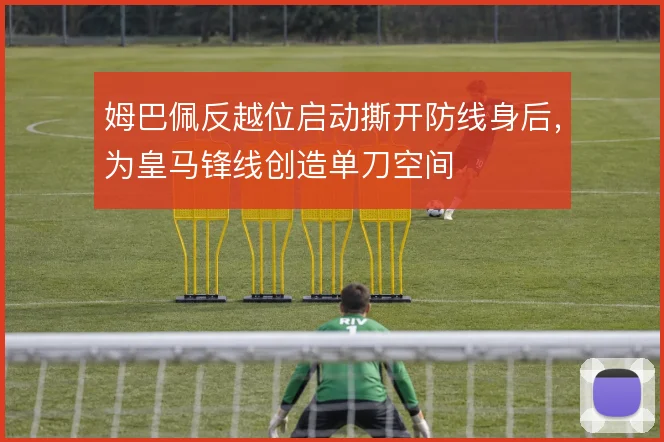 姆巴佩反越位启动撕开防线身后，为皇马锋线创造单刀空间