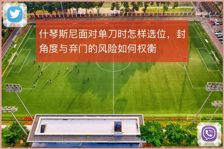 什琴斯尼面对单刀时怎样选位，封角度与弃门的风险如何权衡