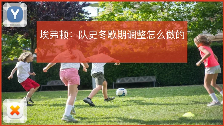 埃弗顿：队史冬歇期调整怎么做的