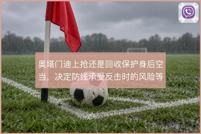 奥塔门迪上抢还是回收保护身后空当，决定防线承受反击时的风险等级