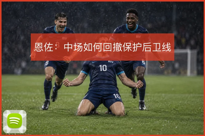 恩佐：中场如何回撤保护后卫线