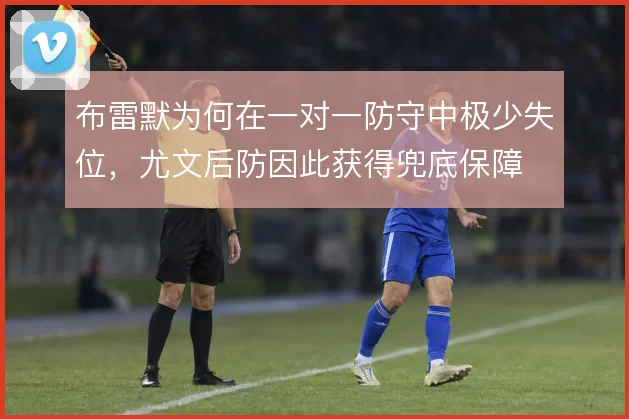 布雷默为何在一对一防守中极少失位，尤文后防因此获得兜底保障