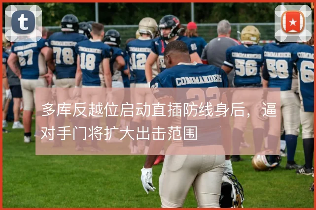 多库反越位启动直插防线身后，逼对手门将扩大出击范围