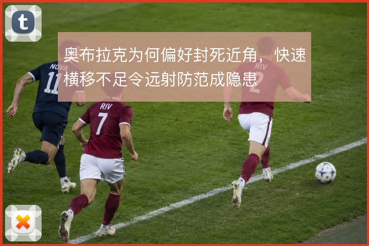 奥布拉克为何偏好封死近角，快速横移不足令远射防范成隐患