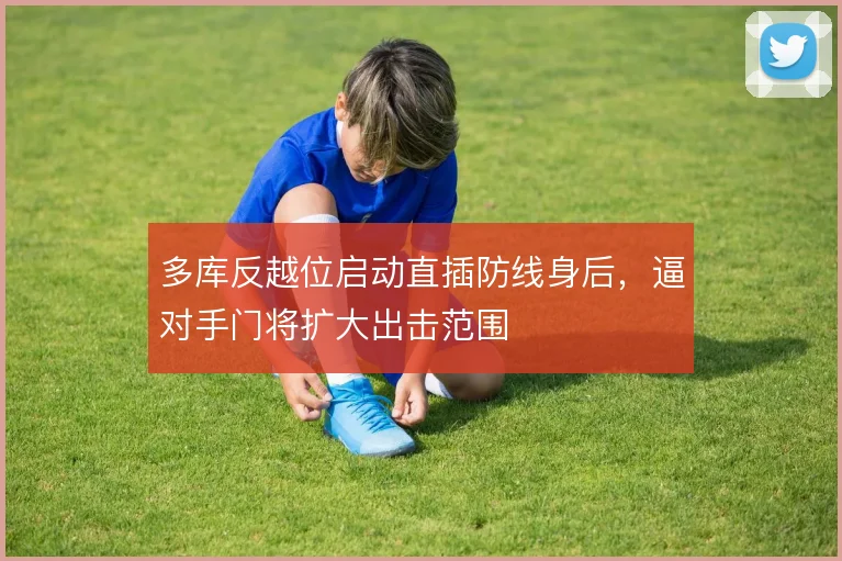 多库反越位启动直插防线身后，逼对手门将扩大出击范围