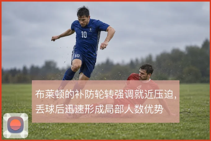 布莱顿的补防轮转强调就近压迫，丢球后迅速形成局部人数优势