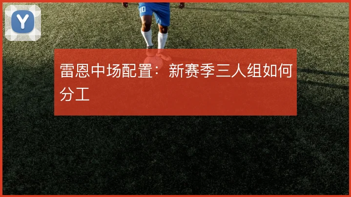 雷恩中场配置：新赛季三人组如何分工