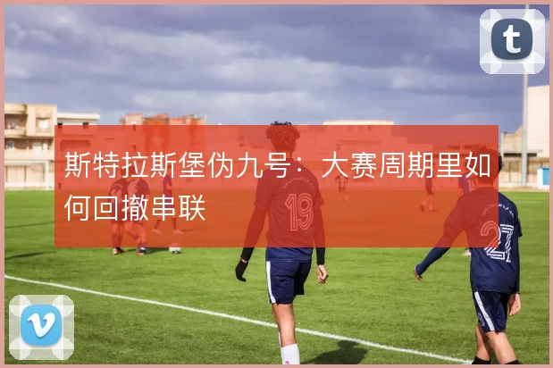斯特拉斯堡伪九号：大赛周期里如何回撤串联