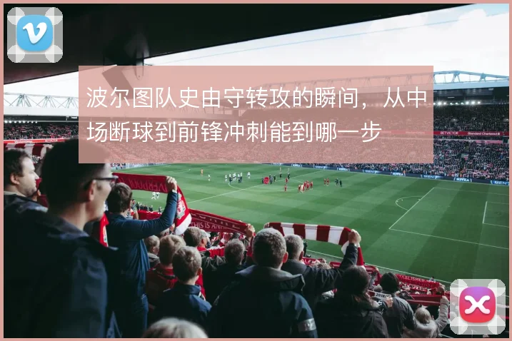 波尔图队史由守转攻的瞬间，从中场断球到前锋冲刺能到哪一步