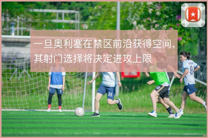 一旦奥利塞在禁区前沿获得空间，其射门选择将决定进攻上限