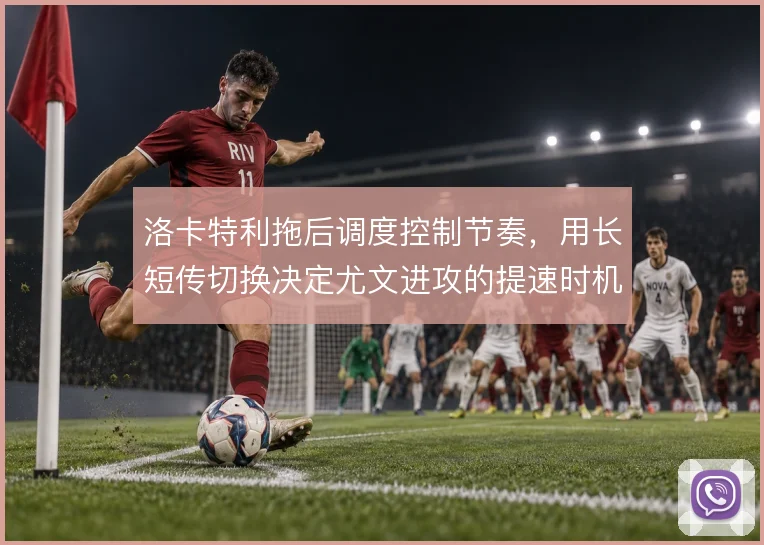 洛卡特利拖后调度控制节奏，用长短传切换决定尤文进攻的提速时机