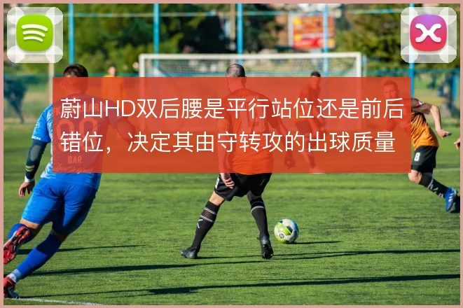 蔚山HD双后腰是平行站位还是前后错位，决定其由守转攻的出球质量