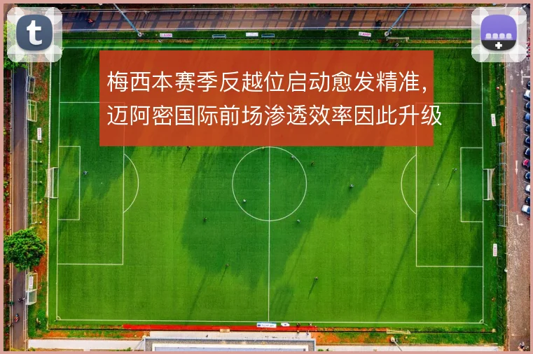 梅西本赛季反越位启动愈发精准，迈阿密国际前场渗透效率因此升级