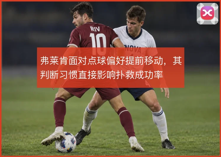 弗莱肯面对点球偏好提前移动，其判断习惯直接影响扑救成功率