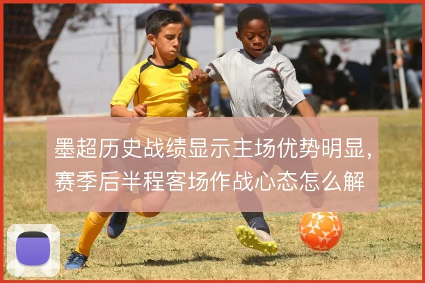 墨超历史战绩显示主场优势明显,赛季后半程客场作战心态怎么解