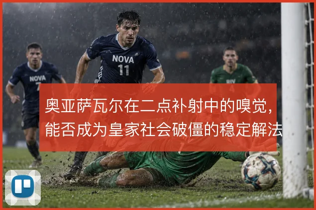 奥亚萨瓦尔在二点补射中的嗅觉，能否成为皇家社会破僵的稳定解法