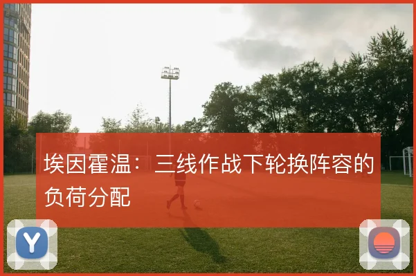 埃因霍温：三线作战下轮换阵容的负荷分配