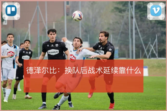 德泽尔比：换队后战术延续靠什么