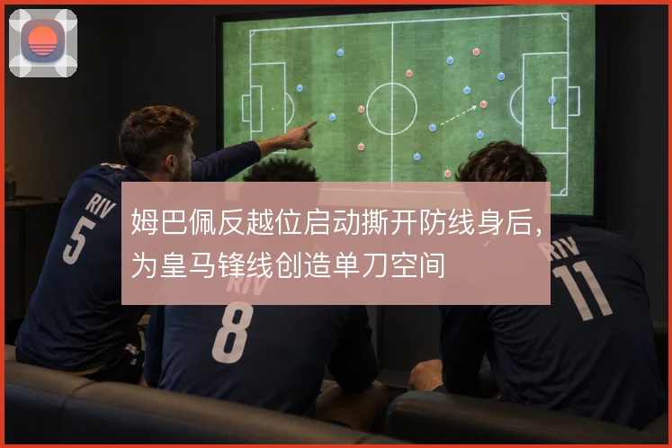 姆巴佩反越位启动撕开防线身后，为皇马锋线创造单刀空间
