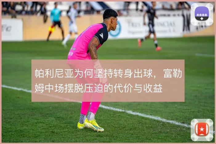 帕利尼亚为何坚持转身出球，富勒姆中场摆脱压迫的代价与收益