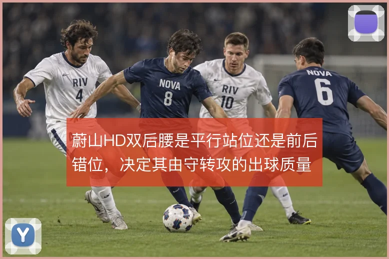 蔚山HD双后腰是平行站位还是前后错位，决定其由守转攻的出球质量