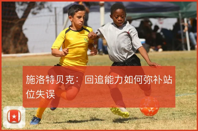 施洛特贝克：回追能力如何弥补站位失误