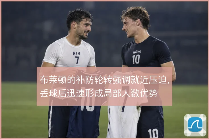 布莱顿的补防轮转强调就近压迫，丢球后迅速形成局部人数优势