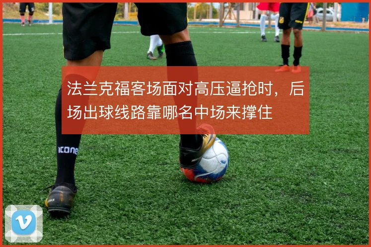 法兰克福客场面对高压逼抢时,后场出球线路靠哪名中场来撑住