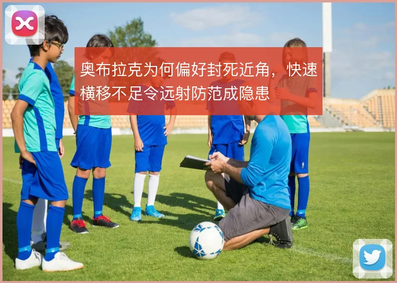 奥布拉克为何偏好封死近角，快速横移不足令远射防范成隐患