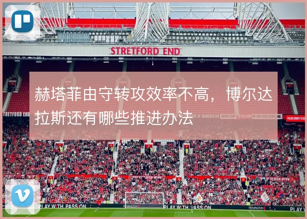 赫塔菲由守转攻效率不高,博尔达拉斯还有哪些推进办法
